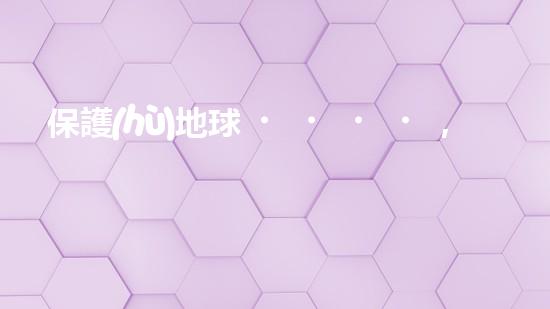 保護(hù)地球，我們在行動：國務(wù)院環(huán)保政策解讀